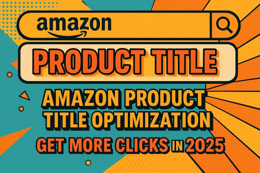 Amazon Product Title Optimization: Get More Clicks in 2025